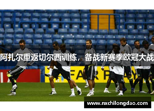 阿扎尔重返切尔西训练，备战新赛季欧冠大战