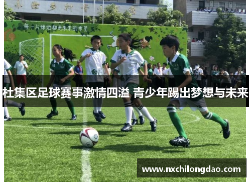 杜集区足球赛事激情四溢 青少年踢出梦想与未来