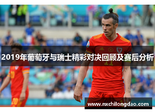 2019年葡萄牙与瑞士精彩对决回顾及赛后分析