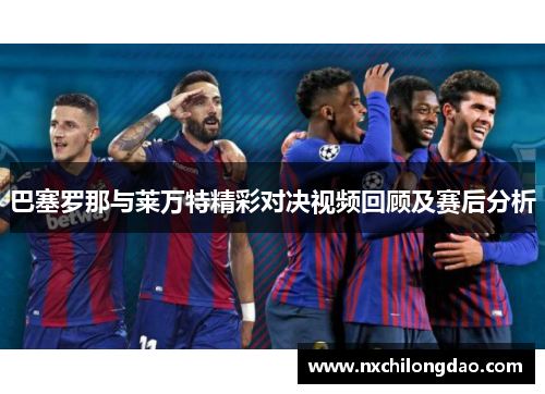 巴塞罗那与莱万特精彩对决视频回顾及赛后分析