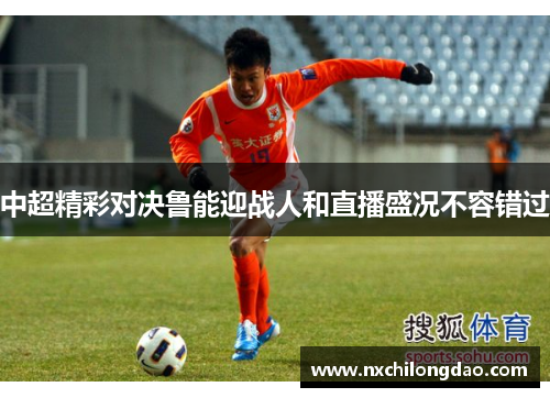 中超精彩对决鲁能迎战人和直播盛况不容错过