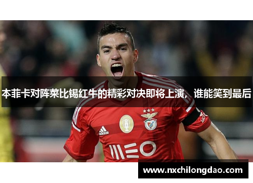 本菲卡对阵菜比锡红牛的精彩对决即将上演，谁能笑到最后