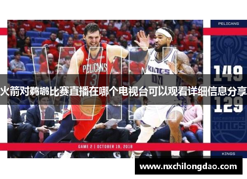 火箭对鹈鹕比赛直播在哪个电视台可以观看详细信息分享