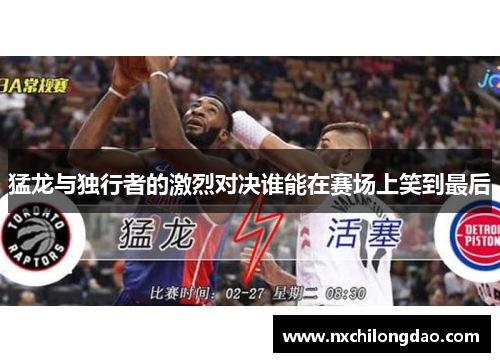 猛龙与独行者的激烈对决谁能在赛场上笑到最后