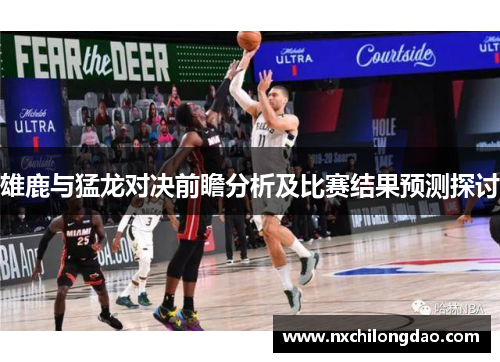雄鹿与猛龙对决前瞻分析及比赛结果预测探讨