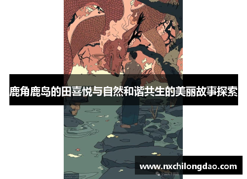 鹿角鹿岛的田喜悦与自然和谐共生的美丽故事探索