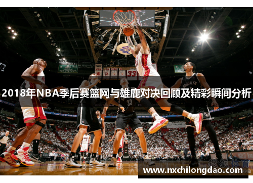 2018年NBA季后赛篮网与雄鹿对决回顾及精彩瞬间分析